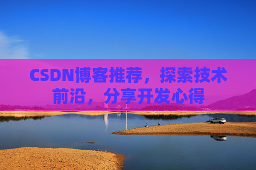 CSDN博客推荐，探索技术前沿，分享开发心得